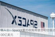 知情人士：SpaceX要约收购将使公司估值达到2100亿美元