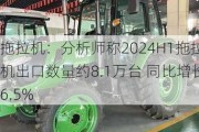 拖拉机：分析师称2024H1拖拉机出口数量约8.1万台 同比增长6.5%