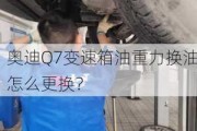 奥迪Q7变速箱油重力换油怎么更换？