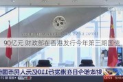 90亿元 财政部在香港发行今年第三期国债