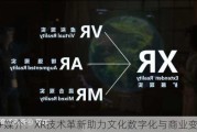 AI+媒介：XR技术革新助力文化数字化与商业变现