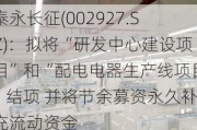 泰永长征(002927.SZ)：拟将“研发中心建设项目”和“配电电器生产线项目”结项 并将节余募资永久补充流动资金