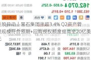 美股异动｜黑石集团涨超3.4% Q2资产管理规模符合预期+回购授权额度提高至20亿美元