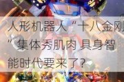 人形机器人“十八金刚”集体秀肌肉 具身智能时代要来了？