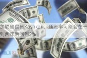 美联储官员Kashkari：通胀率可能会在一到两年后回到2%