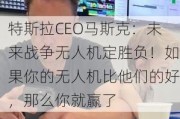 特斯拉CEO马斯克：未来战争无人机定胜负！如果你的无人机比他们的好，那么你就赢了