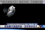 美国宇航员被困太空！美航天局：不能确定返航时间