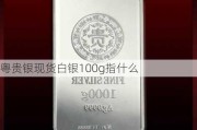 粤贵银现货白银100g指什么