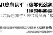 要打消今年2次降息期待？FED官员再“放鹰”：还需更多数据！