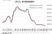 长江有色：需求未跟着供给增速 2日碳酸锂价格跌势不改