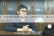 李博：抖音电商酒类市场处于飞速增长阶段，酒水兴趣用户达3.3亿人