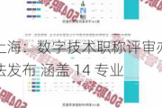 上海：数字技术职称评审办法发布 涵盖 14 专业