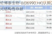 科伦博泰生物-B(06990.HK)认购2.5亿元结构性存款