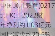 中国通才教育(02175.HK)：2022财年净利约1.03亿元 同比减少约20.5%