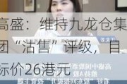 高盛：维持九龙仓集团“沽售”评级，目标价26港元