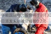 华能国际电力股份将于8月30日派发末期股息每股0.2元