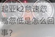 起亚k2怠速忽高忽低是怎么回事？