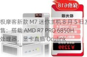 极摩客新款 M7 迷你主机 8 月 5 日发售：搭载 AMD R7 PRO 6850H 处理器，显卡直插 Oculink