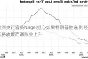 欧洲央行官员Nagel担心如果特朗普胜选 则经济增长将放缓而通胀会上升