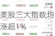 美股三大指数均涨超1%