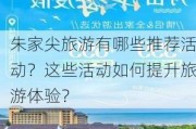 朱家尖旅游有哪些推荐活动？这些活动如何提升旅游体验？