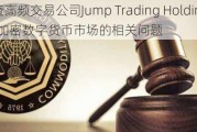 CFTC调查高频交易公司Jump Trading Holdings LLC.在加密数字货币市场的相关问题