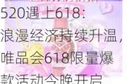 520遇上618：浪漫经济持续升温，唯品会618限量爆款活动今晚开启