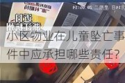 小区物业在儿童坠亡事件中应承担哪些责任？