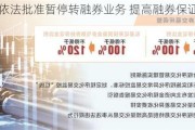 证监会依法批准暂停转融券业务 提高融券保证金比例