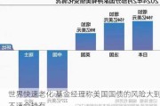 世界快速老化 基金经理称美国国债的风险大到不适合持有