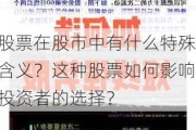 股票在股市中有什么特殊含义？这种股票如何影响投资者的选择？