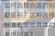 如何选择合适的别墅面积？这种选择标准有哪些具体的考虑因素？