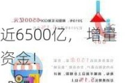 近6500亿， 增量资金！