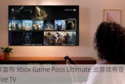 微软宣布 Xbox Game Pass Ultimate 云游戏将登陆亚马逊 Fire TV