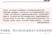 中信建投：预计2024年血制品行业将延续供需两旺格局