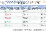 大唐发电(00991.HK)拟9815.1705万元收购大唐太阳能产业(英德)95%股权