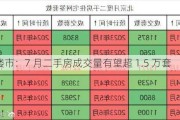 北京楼市：7 月二手房成交量有望超 1.5 万套