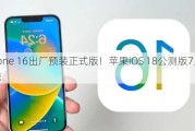 iPhone 16出厂预装正式版！苹果iOS 18公测版7月上线