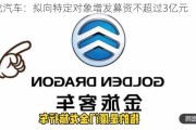 金龙汽车：拟向特定对象增发募资不超过3亿元