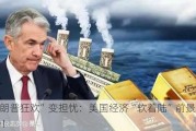 “特朗普狂欢”变担忧：美国经济“软着陆”前景受到威胁！