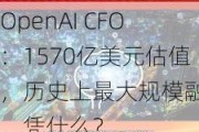 OpenAI CFO：1570亿美元估值，历史上最大规模融资，凭什么？