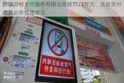 新疆闰物支付服务有限公司被罚23万元：违反支付结算业务管理规定