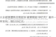 大全能源遭供应商起诉 被索赔超18亿元！案件一审宣判：赔0.03亿元