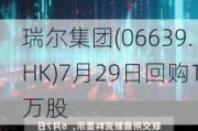 瑞尔集团(06639.HK)7月29日回购1万股