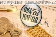 全球央行集体转向 金融市场反而要小心了？