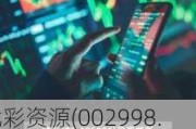 优彩资源(002998.SZ)2023年度每10股派0.5元 股权登记日为6月12日