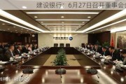 建设银行：6月27日召开董事会会议