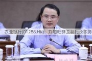 农业银行(01288.HK)：刘加旺辞去副行长职务