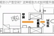 如何规划小户型空间？这种规划方式如何提升居住舒适度？