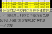 中国银河给予交通运输行业推荐评级：中国对澳大利亚实行单方面免签，5月机场国际旅客量较2019年进一步恢复